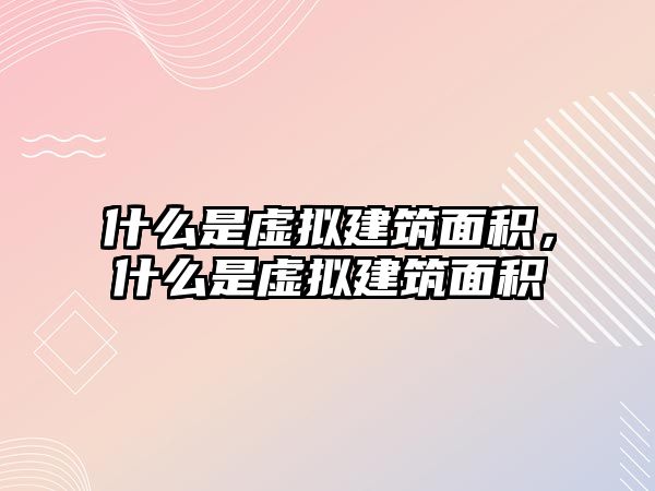 什么是虛擬建筑面積，什么是虛擬建筑面積