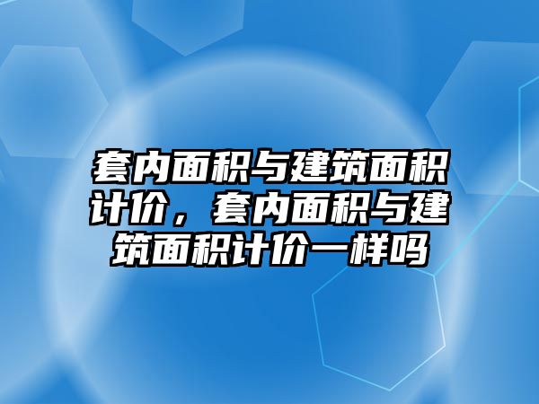 套內(nèi)面積與建筑面積計價，套內(nèi)面積與建筑面積計價一樣嗎