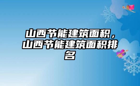 山西節(jié)能建筑面積，山西節(jié)能建筑面積排名