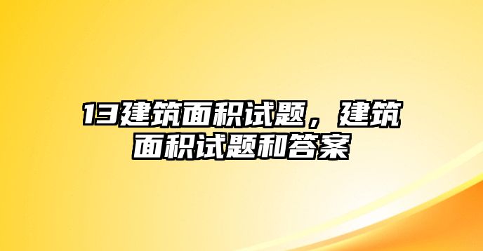 13建筑面積試題，建筑面積試題和答案