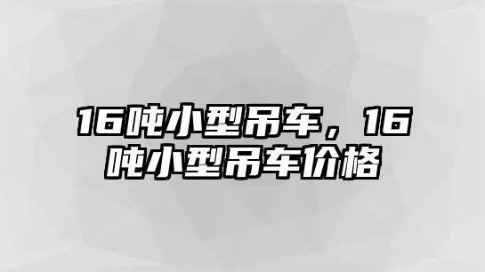 16噸小型吊車，16噸小型吊車價格