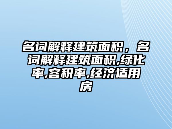 名詞解釋建筑面積，名詞解釋建筑面積,綠化率,容積率,經(jīng)濟(jì)適用房