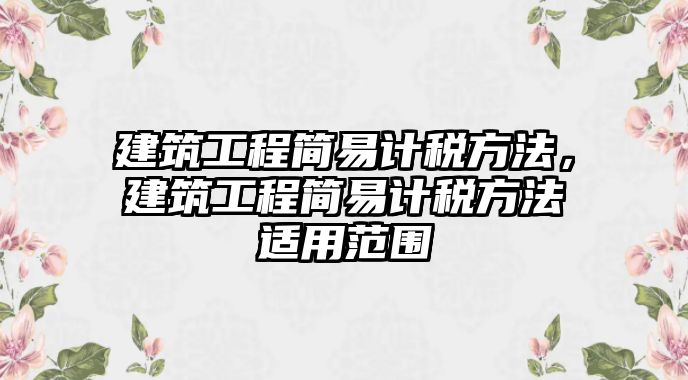 建筑工程簡易計稅方法，建筑工程簡易計稅方法適用范圍