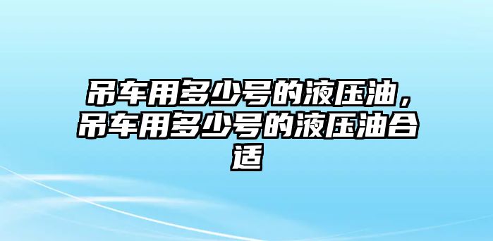 吊車用多少號的液壓油，吊車用多少號的液壓油合適