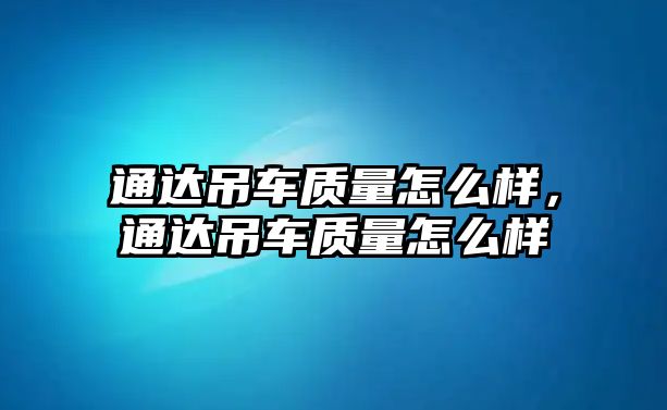 通達(dá)吊車質(zhì)量怎么樣，通達(dá)吊車質(zhì)量怎么樣