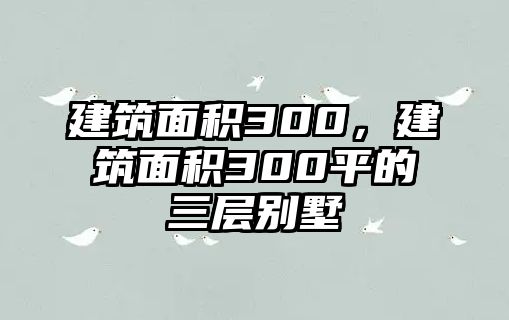 建筑面積300，建筑面積300平的三層別墅