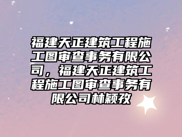 福建天正建筑工程施工圖審查事務(wù)有限公司，福建天正建筑工程施工圖審查事務(wù)有限公司林穎孜