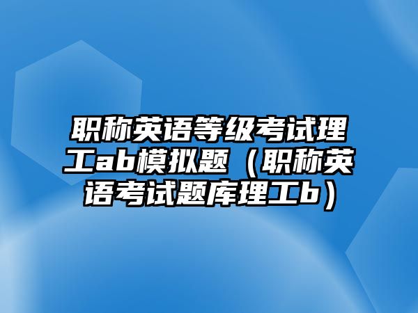 職稱英語等級考試?yán)砉b模擬題（職稱英語考試題庫理工b）