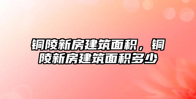 銅陵新房建筑面積，銅陵新房建筑面積多少