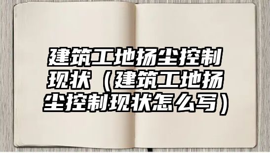 建筑工地?fù)P塵控制現(xiàn)狀（建筑工地?fù)P塵控制現(xiàn)狀怎么寫(xiě)）