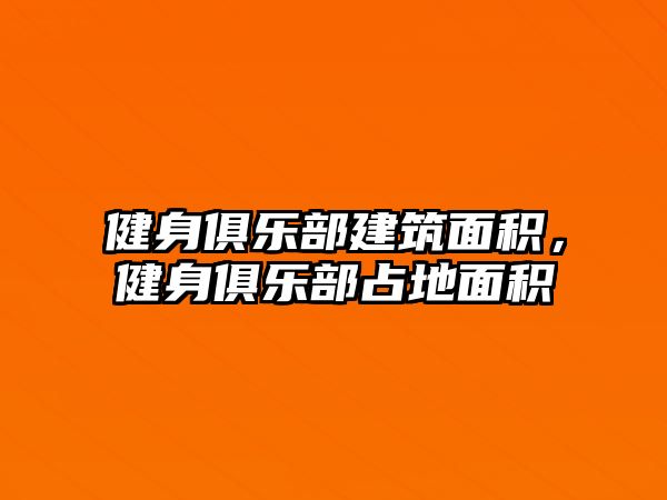 健身俱樂部建筑面積，健身俱樂部占地面積