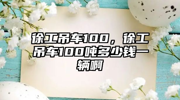 徐工吊車100，徐工吊車100噸多少錢一輛啊