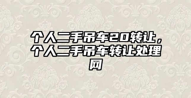 個(gè)人二手吊車(chē)20轉(zhuǎn)讓，個(gè)人二手吊車(chē)轉(zhuǎn)讓處理網(wǎng)