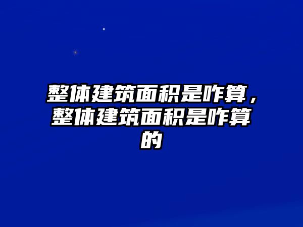 整體建筑面積是咋算，整體建筑面積是咋算的