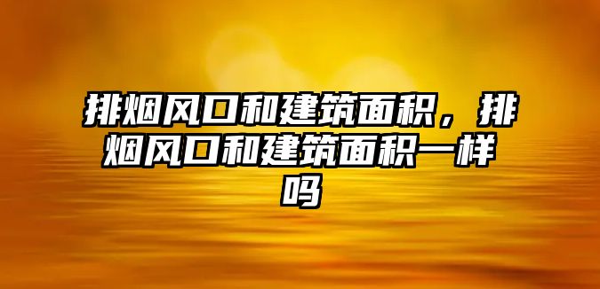 排煙風口和建筑面積，排煙風口和建筑面積一樣嗎