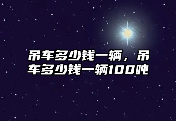 吊車多少錢一輛，吊車多少錢一輛100噸