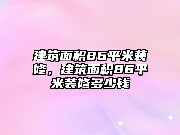 建筑面積86平米裝修，建筑面積86平米裝修多少錢