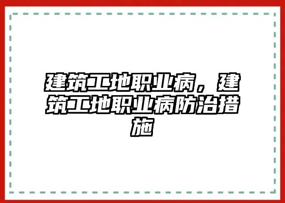 建筑工地職業(yè)病，建筑工地職業(yè)病防治措施