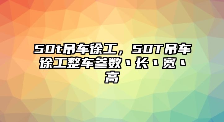 50t吊車徐工，50T吊車徐工整車參數(shù)丶長(zhǎng)丶寬丶高