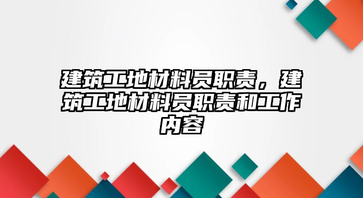 建筑工地材料員職責，建筑工地材料員職責和工作內(nèi)容