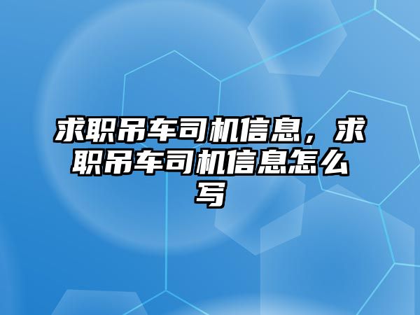 求職吊車(chē)司機(jī)信息，求職吊車(chē)司機(jī)信息怎么寫(xiě)