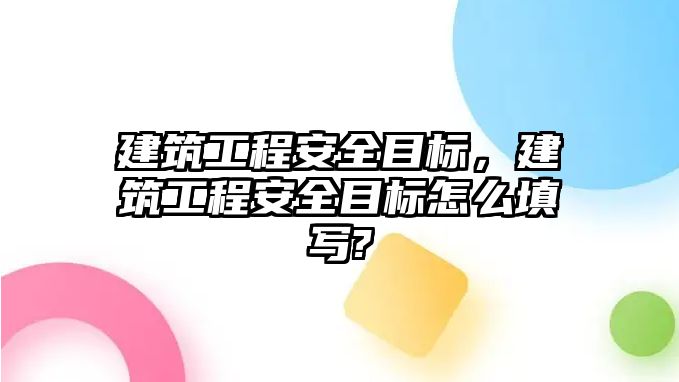 建筑工程安全目標(biāo)，建筑工程安全目標(biāo)怎么填寫?