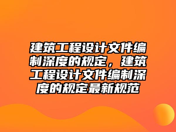 建筑工程設(shè)計文件編制深度的規(guī)定，建筑工程設(shè)計文件編制深度的規(guī)定最新規(guī)范