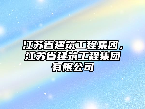 江蘇省建筑工程集團，江蘇省建筑工程集團有限公司