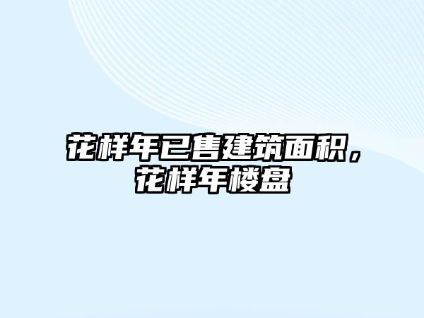 花樣年已售建筑面積，花樣年樓盤