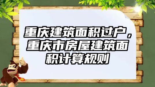 重慶建筑面積過戶，重慶市房屋建筑面積計算規(guī)則