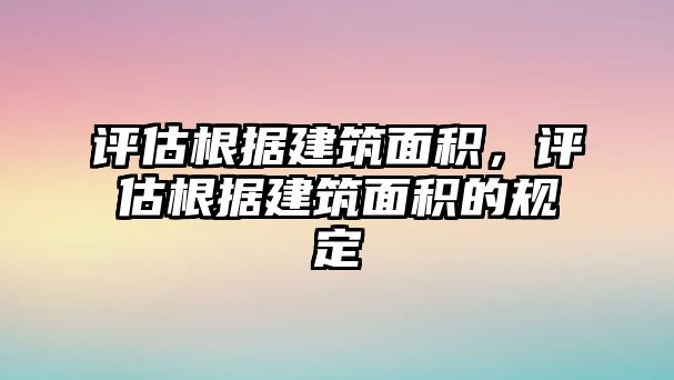 評估根據(jù)建筑面積，評估根據(jù)建筑面積的規(guī)定