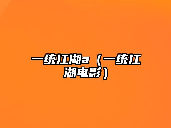 一統(tǒng)江湖a（一統(tǒng)江湖電影）