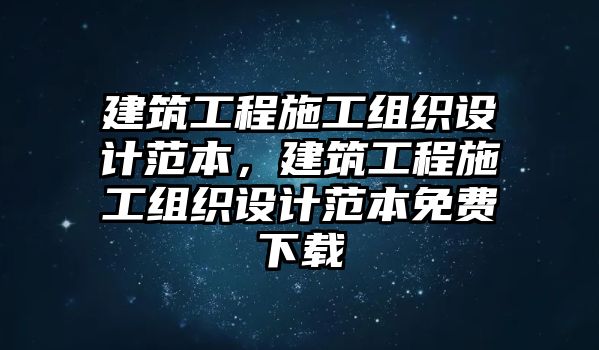 建筑工程施工組織設(shè)計范本，建筑工程施工組織設(shè)計范本免費下載