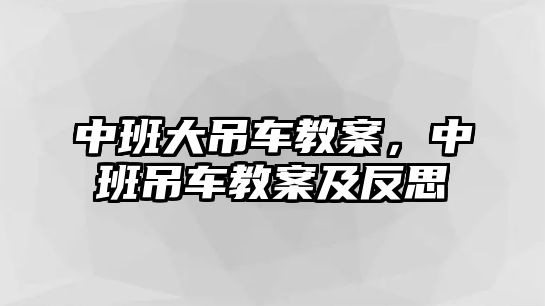 中班大吊車教案，中班吊車教案及反思