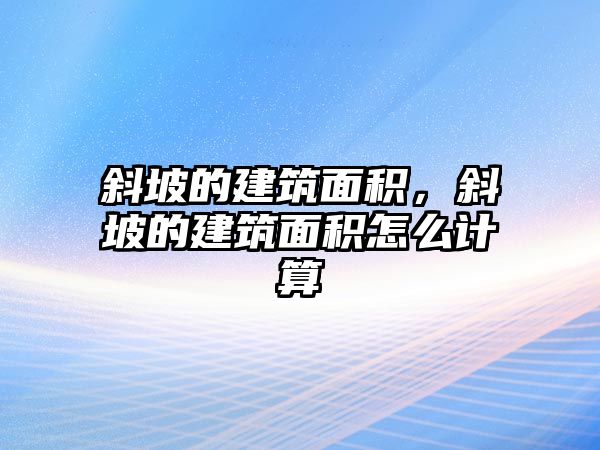 斜坡的建筑面積，斜坡的建筑面積怎么計(jì)算