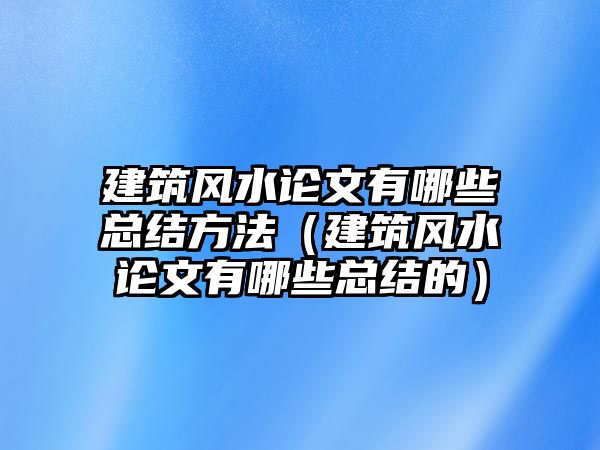 建筑風水論文有哪些總結(jié)方法（建筑風水論文有哪些總結(jié)的）