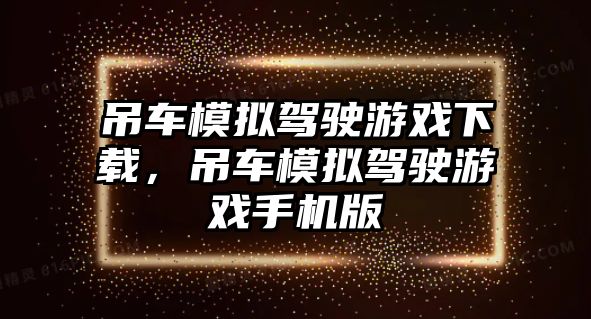 吊車模擬駕駛游戲下載，吊車模擬駕駛游戲手機(jī)版