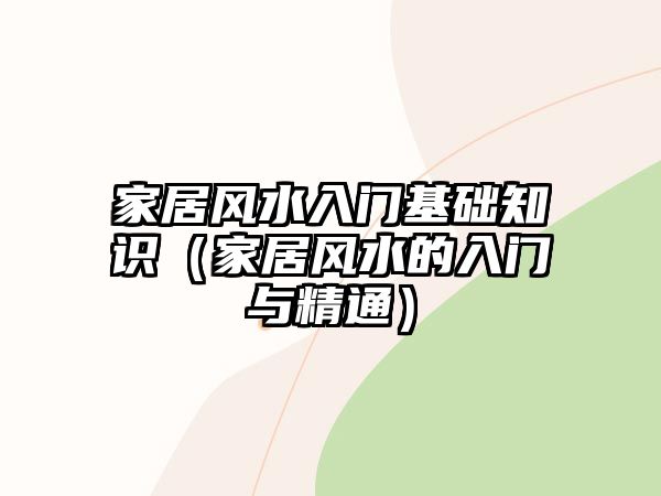 家居風水入門基礎(chǔ)知識（家居風水的入門與精通）