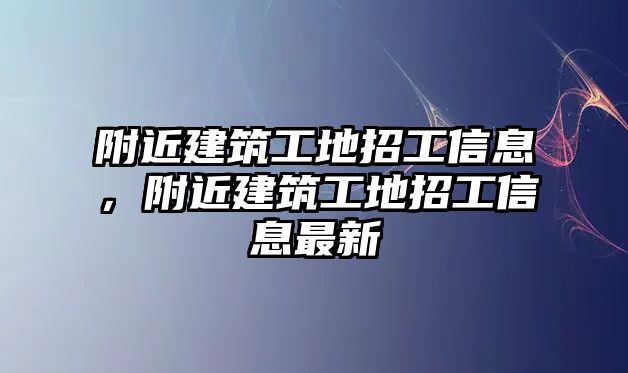 附近建筑工地招工信息，附近建筑工地招工信息最新