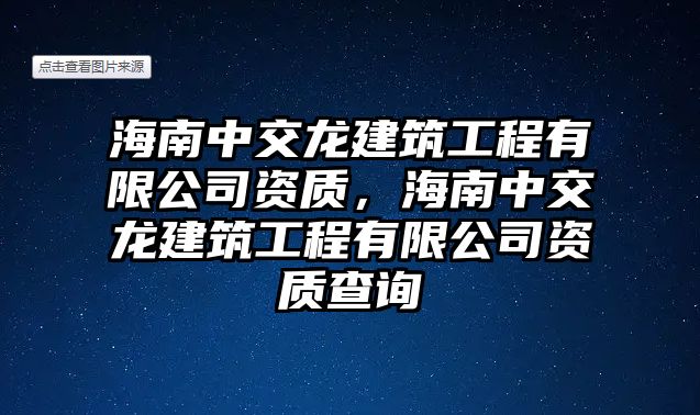 海南中交龍建筑工程有限公司資質(zhì)，海南中交龍建筑工程有限公司資質(zhì)查詢