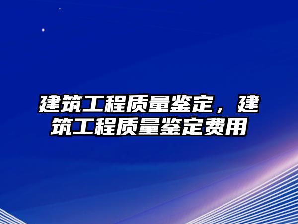 建筑工程質(zhì)量鑒定，建筑工程質(zhì)量鑒定費(fèi)用