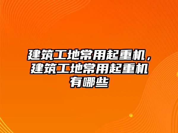 建筑工地常用起重機(jī)，建筑工地常用起重機(jī)有哪些