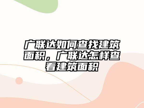 廣聯(lián)達如何查找建筑面積，廣聯(lián)達怎樣查看建筑面積