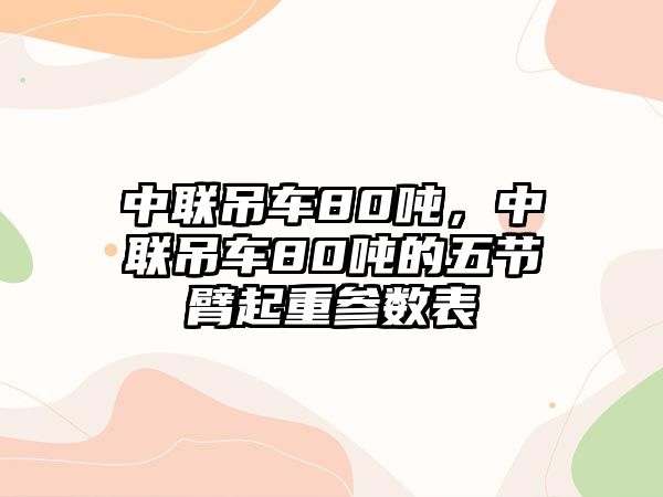 中聯(lián)吊車80噸，中聯(lián)吊車80噸的五節(jié)臂起重參數(shù)表