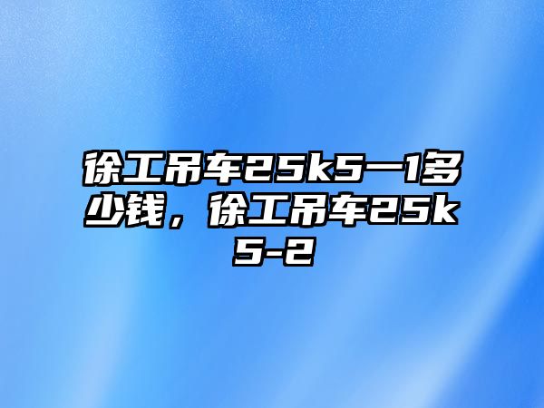 徐工吊車25k5一1多少錢，徐工吊車25k5-2