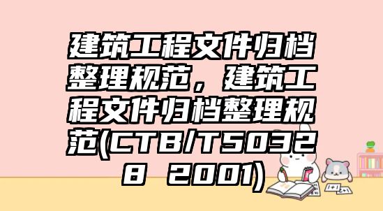 建筑工程文件歸檔整理規(guī)范，建筑工程文件歸檔整理規(guī)范(CTB/T50328 2001)