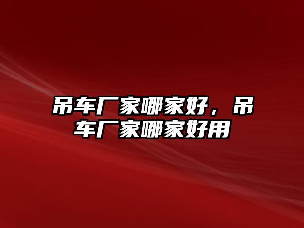 吊車廠家哪家好，吊車廠家哪家好用