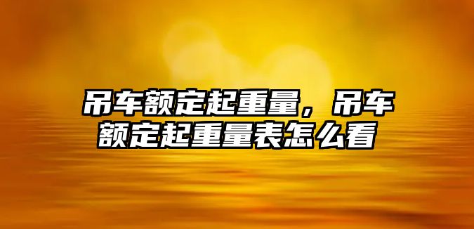 吊車額定起重量，吊車額定起重量表怎么看