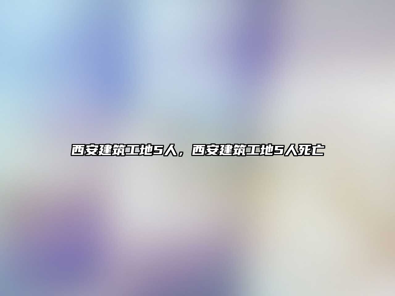 西安建筑工地5人，西安建筑工地5人死亡