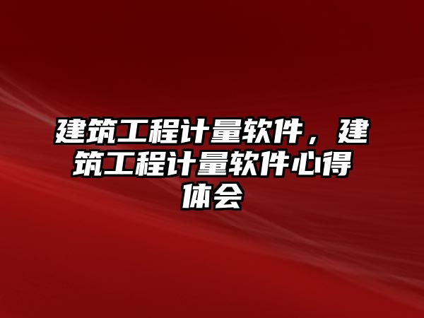 建筑工程計(jì)量軟件，建筑工程計(jì)量軟件心得體會(huì)